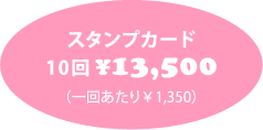 スタンプカード10回 ¥13,500 (1回あたり ¥1,320)